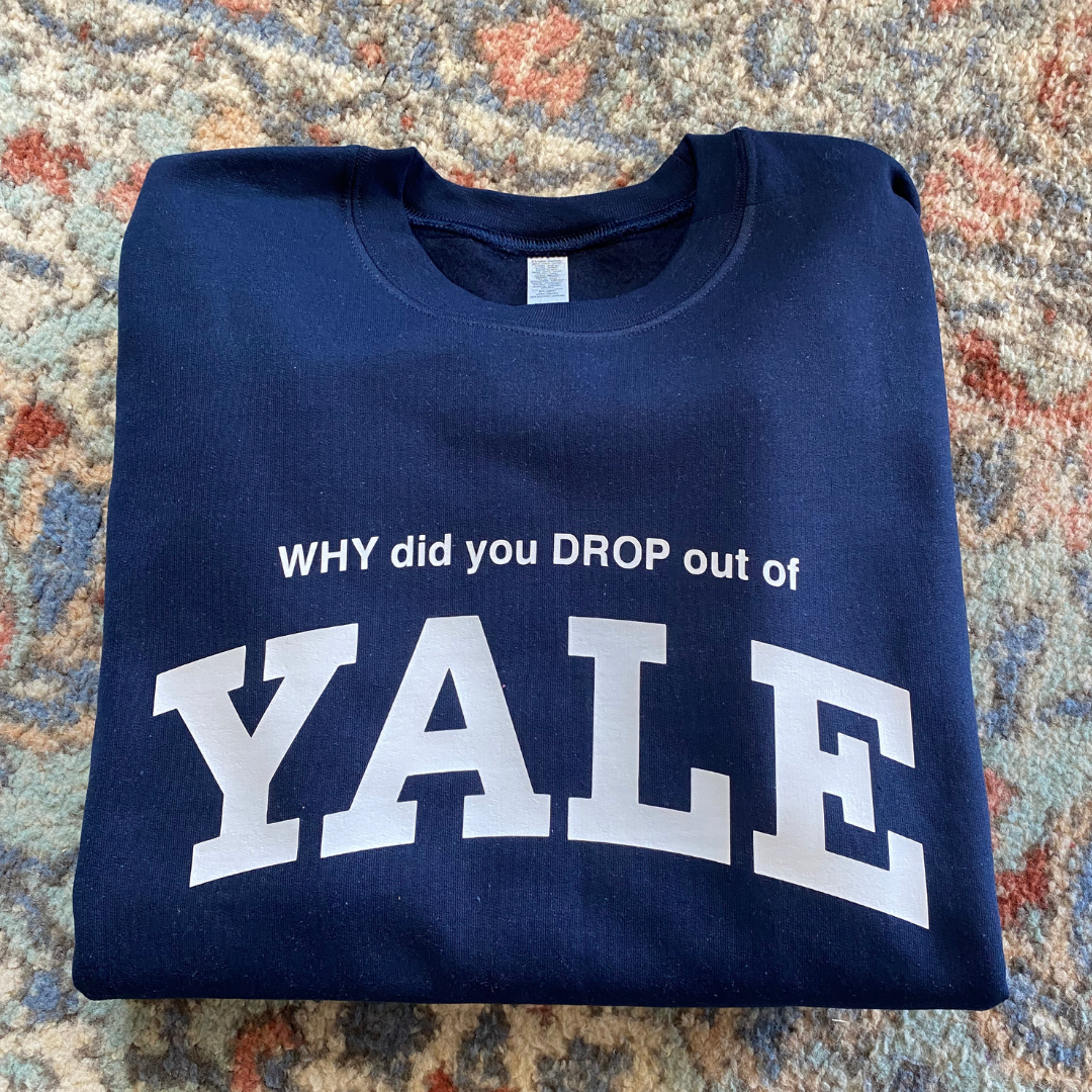 Why Did You Drop Out Of Yale Sweatshirt?