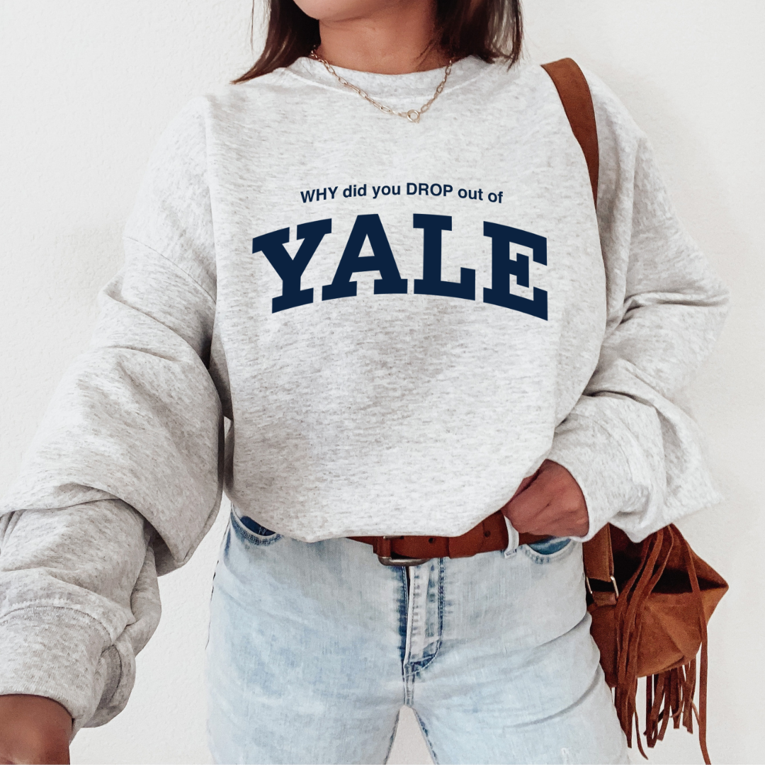 Why Did You Drop Out Of Yale Sweatshirt?