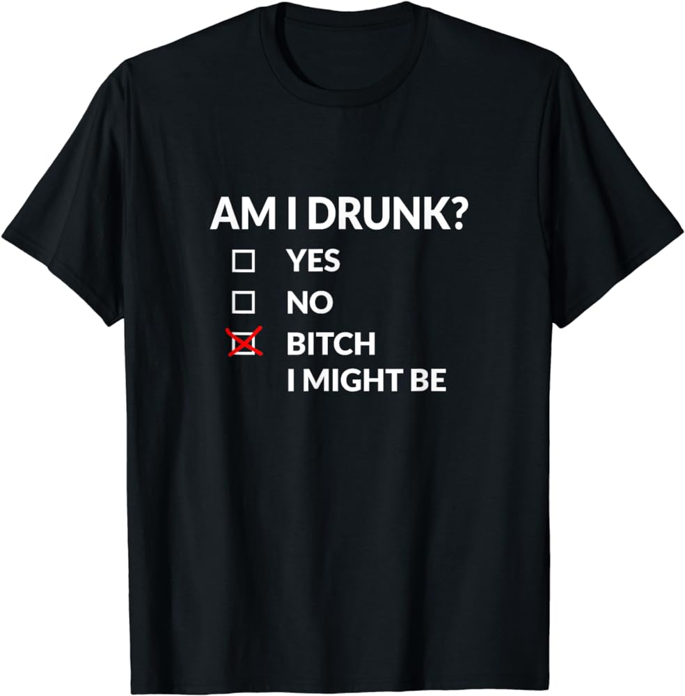 Party Essentials: 'Am I Drunk? Bitch I Might Be' Shirts