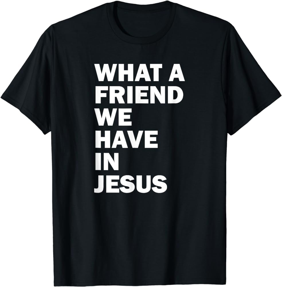 What A Friend We Have In Jesus Shirt?