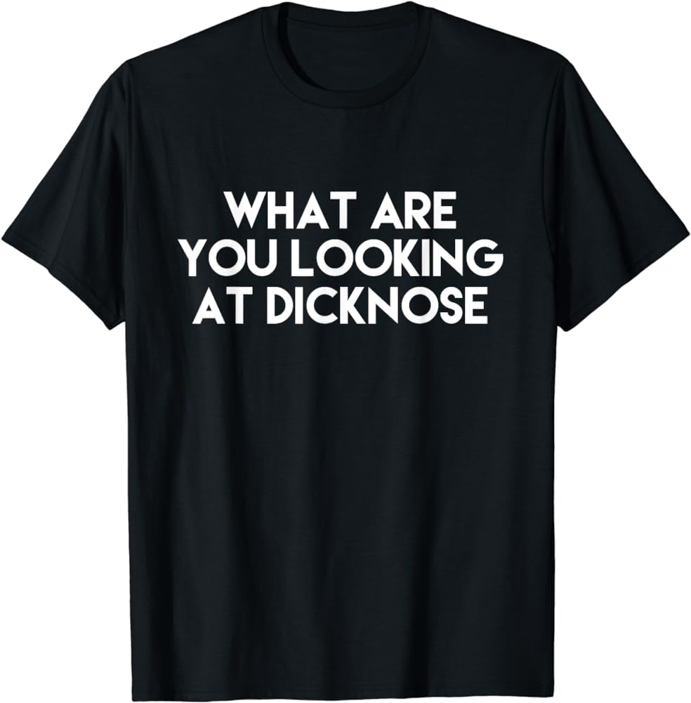 What Are You Looking At Dicknose Shirt?