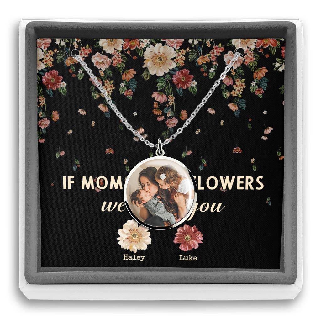 If Moms Were Flowers - Personalized Mother's Day Mother Round Pendant Necklace