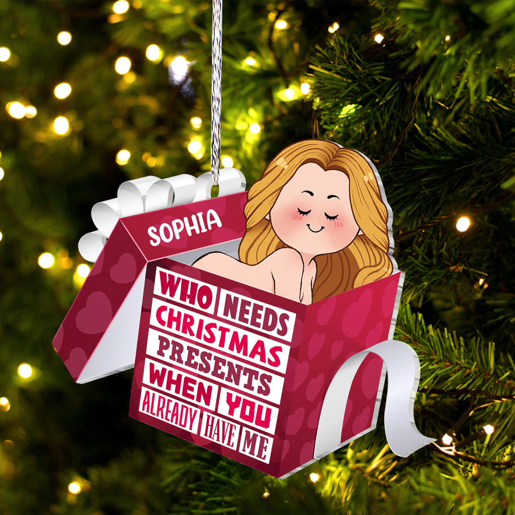 Who Needs Christmas Presents When You Already Have Me - gift for husband, boyfriend, boyfriend, girlfriend, wife, husband - Personalized Ornament