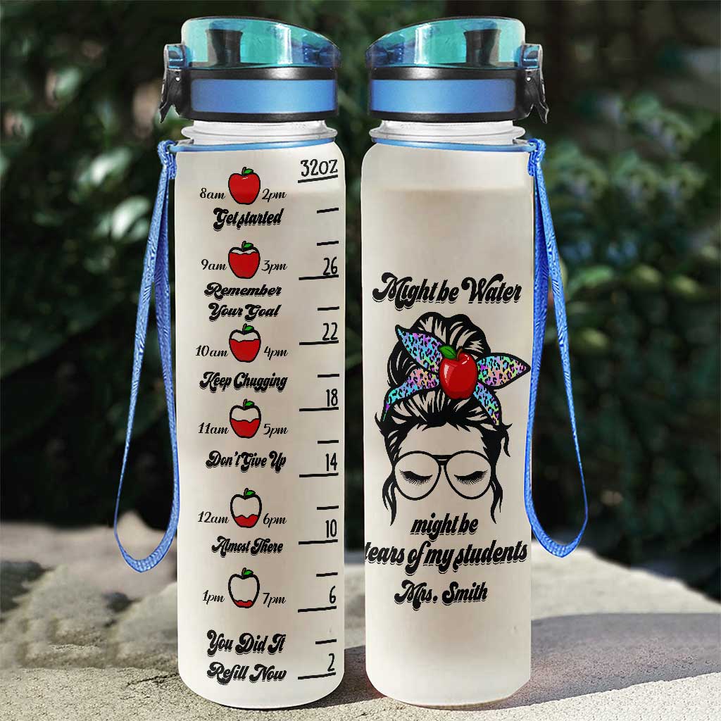 Might Be Water Might Be Tears - Personalized Teacher Water Tracker Bottle