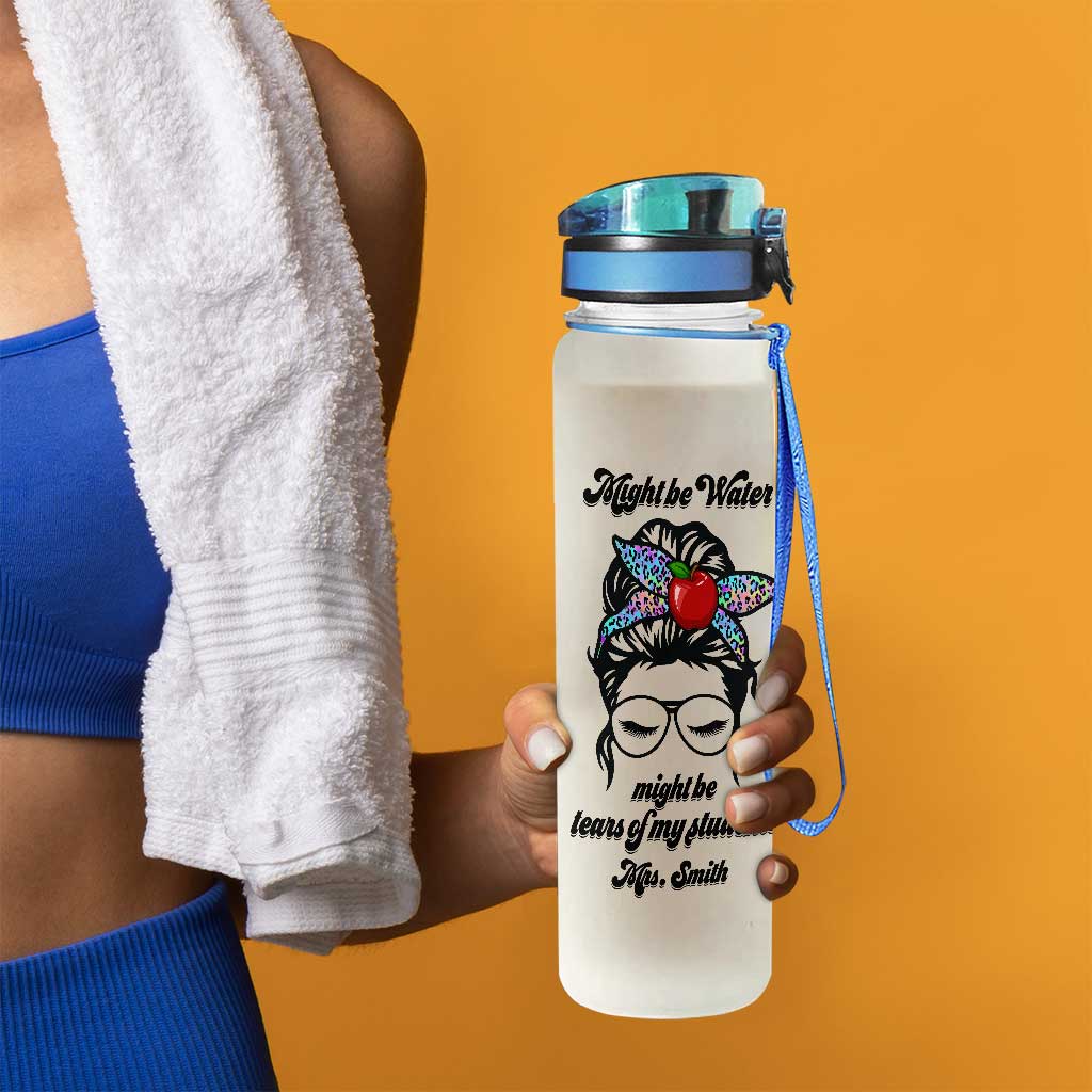 Might Be Water Might Be Tears - Personalized Teacher Water Tracker Bottle