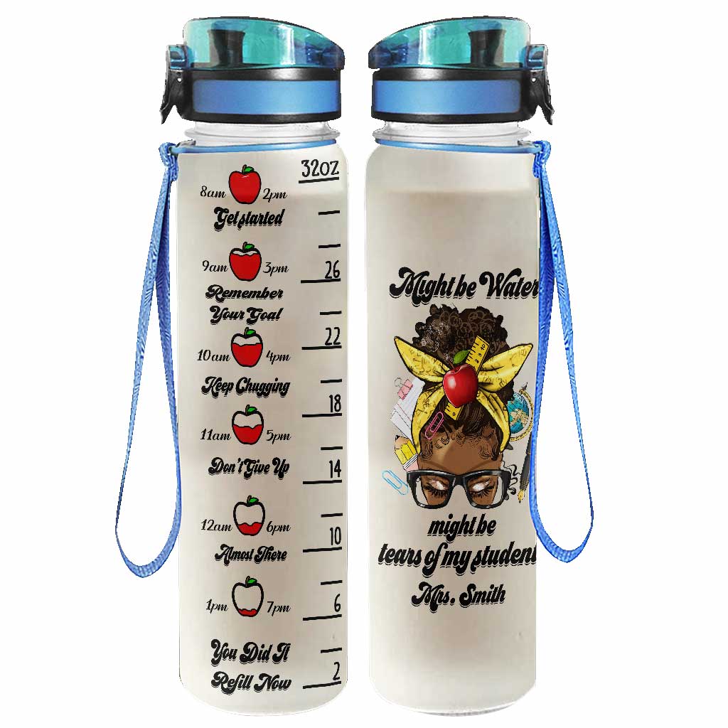 Might Be Water Might Be Tears - Personalized Teacher Water Tracker Bottle