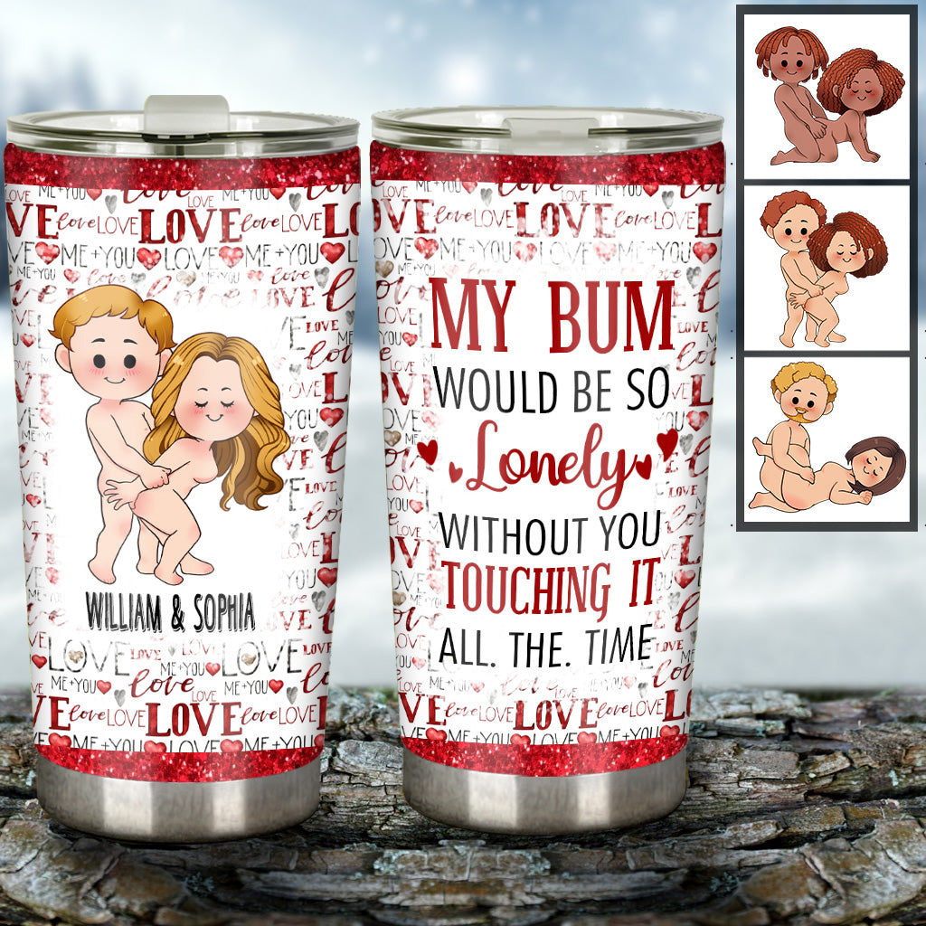 My Bum Would Be So Lonely Without You - gift for husband, wife, boyfriend, girlfriend - Personalized Tumbler