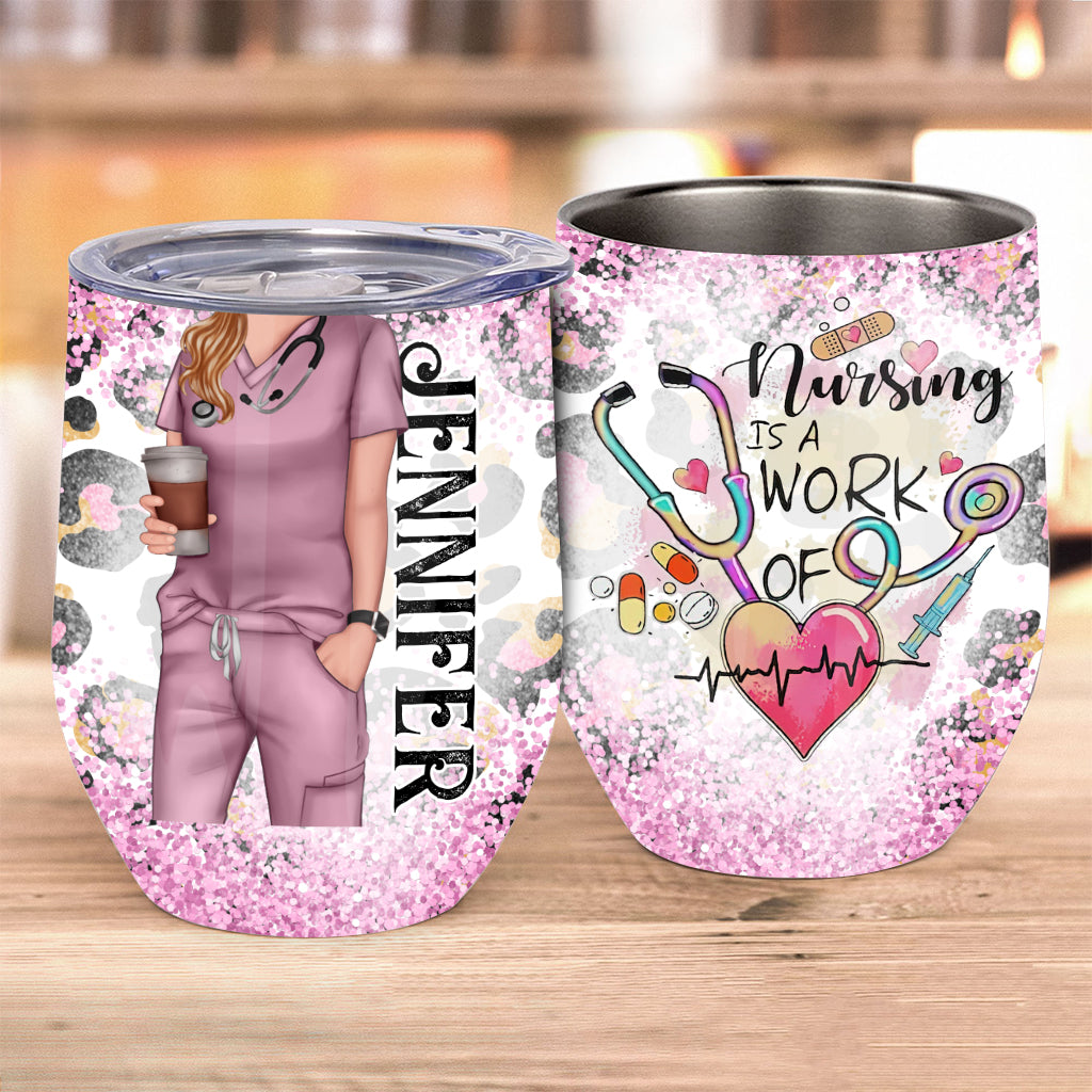 Nursing Is A Work Of Heart - Personalized Nurse Wine Tumbler