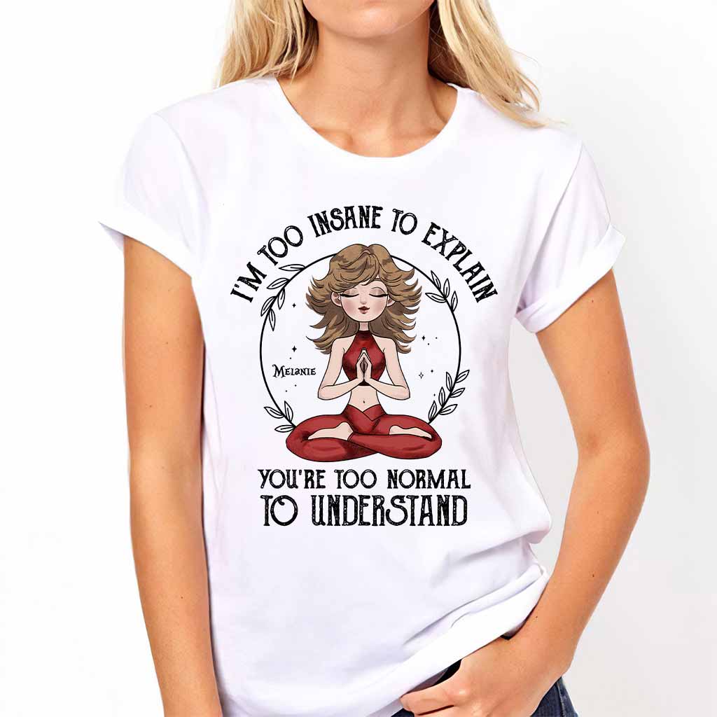 I'm Too Insane To Explain - Personalized Yoga T-shirt and Hoodie