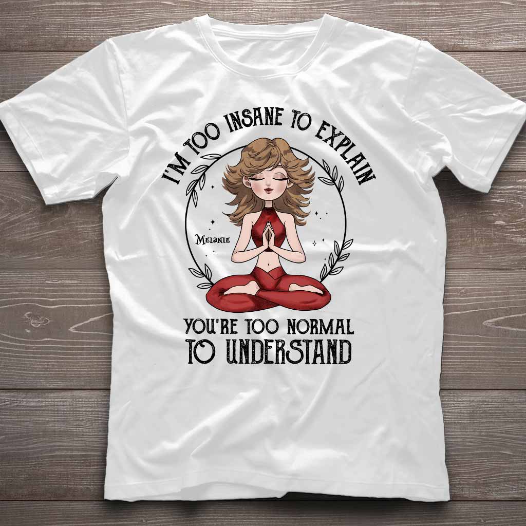 I'm Too Insane To Explain - Personalized Yoga T-shirt and Hoodie