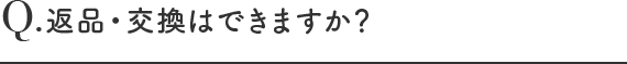 返品・交換はできますか？