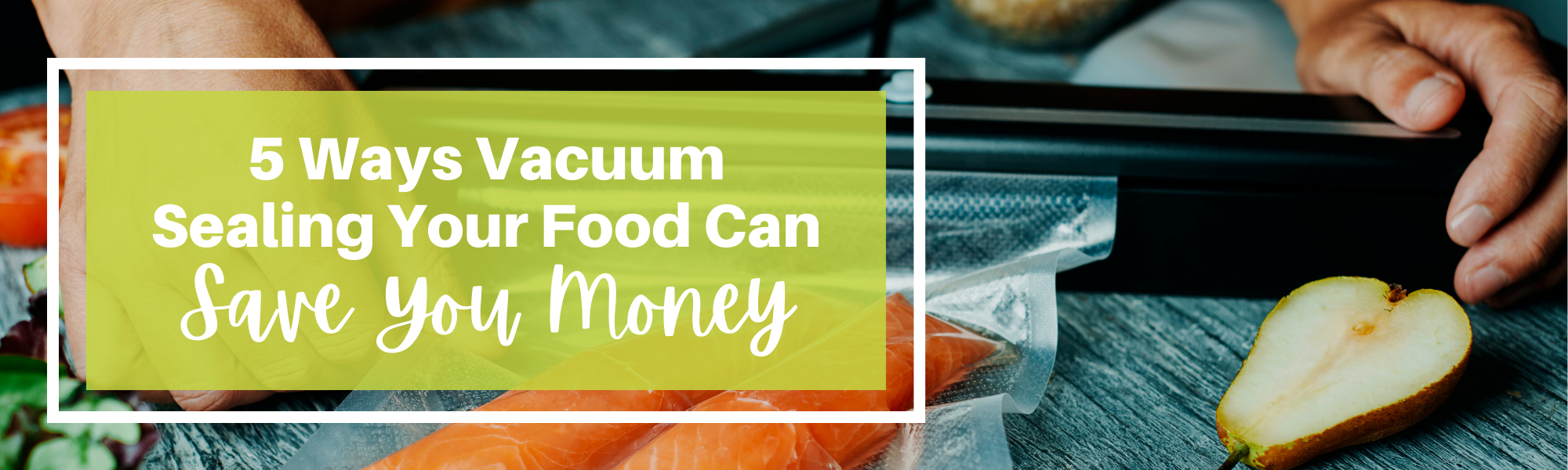 How Vacuum Sealer Bags Can Help you Save Time and Money