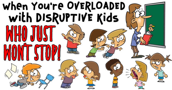 When You're OVERLOADED with DISRUPTIVE Kids Who JUST WON’T STOP!