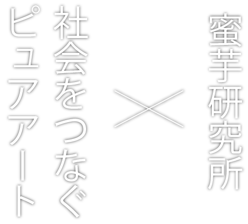 社会をつなぐピュアアートx蜜芋研究所