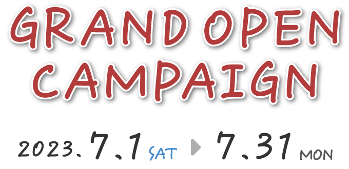 GRAND OPEN CAMPAIGN 2023.7.1(SAT)→7.31(MON)