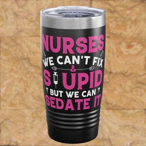 Nurses Can't Fix Stupid, But We Can Sedate It Tumbler