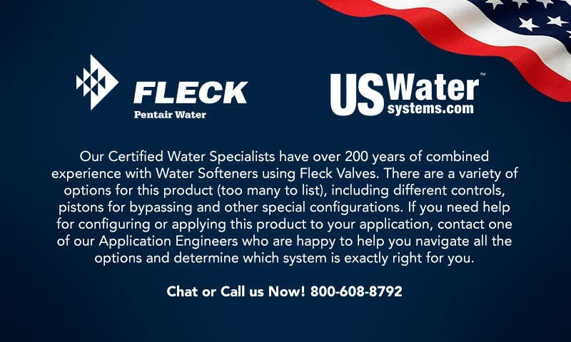 Chat Or Call Us Now! 800-608-8792 Fleck & US Water Systems with a combined 200 plus years of experience