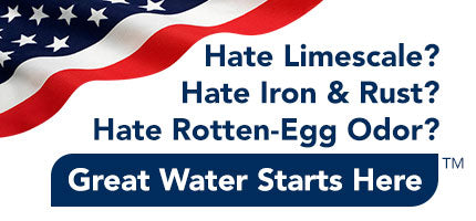 Hate Lime Scale? Hate Iron & Rust? Hate Rotten-Egg Odor? Great Water Starts Hear!™