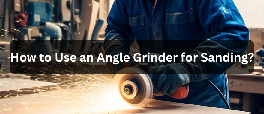 How to Use an Angle Grinder for Sanding