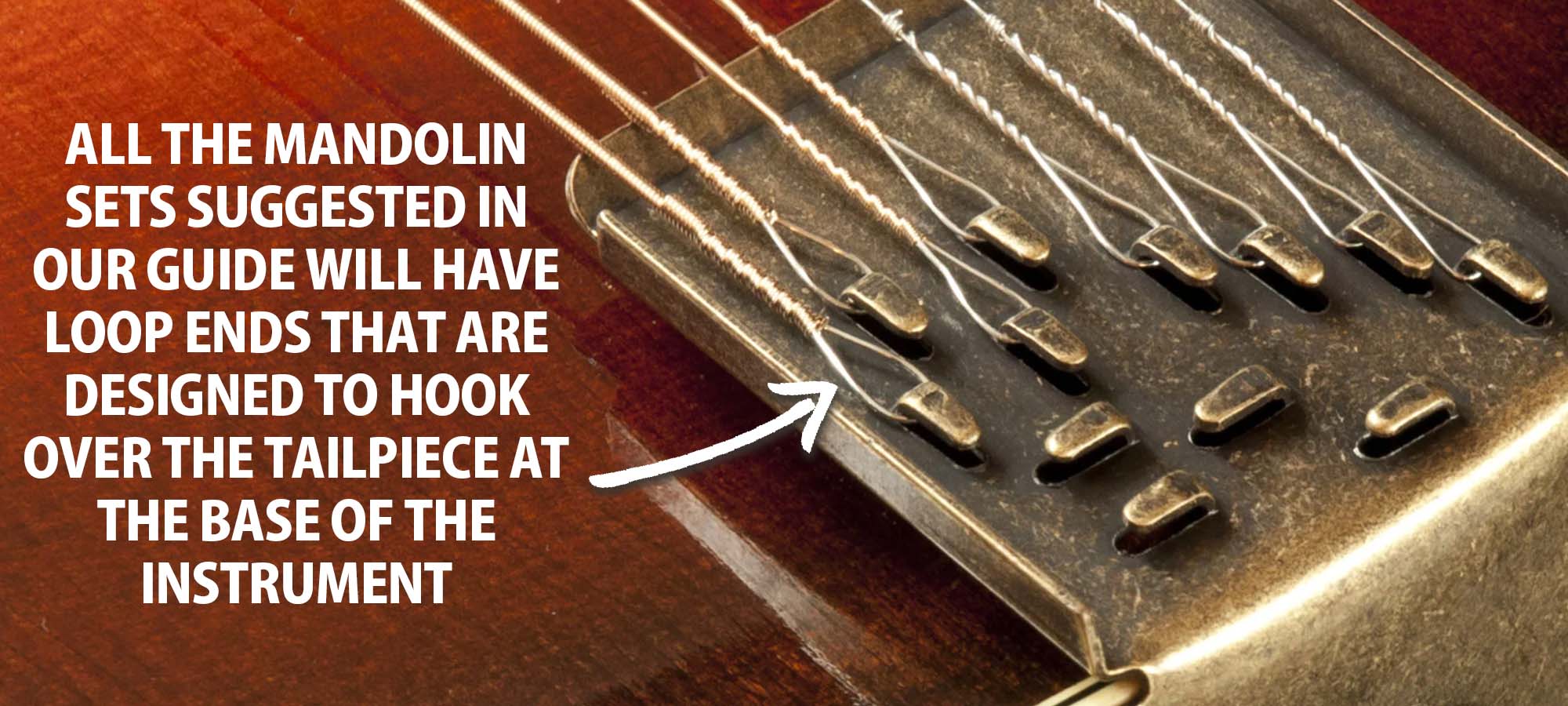 All the mandolin sets suggested in our guide will have loop ends that are designed to hook over the tailpiece at the base of the instrument