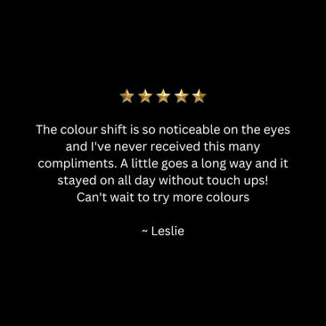 The colour shift is so noticeable on the eyes and I've never received this many compliments. A little goes a long way and it stayed on all day without touch ups! Can't wait to try more colours  ~ Leslie