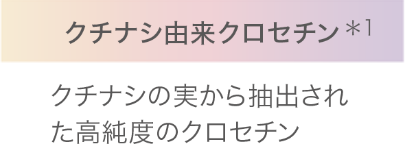 クチナシ由来クロセチン＊1 クチナシの実から抽出された高純度のクロセチン