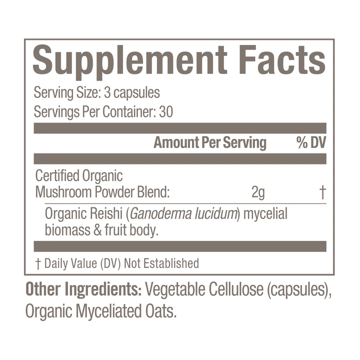 The image shows a "Supplement Facts" label for a dietary supplement featuring an organic mushroom powder blend, specifically highlighting Organic Reishi mushrooms. Supplement Facts: Serving Size: 3 capsules Servings Per Container: 30 Amount Per Serving: Certified Organic Mushroom Powder Blend: 2 g Organic Reishi (Ganoderma lucidum): Mycelial biomass & fruit body Daily Value (DV): Not established for the mushroom blend. Other Ingredients: Vegetable Cellulose (capsules) Organic Myceliated Oats The label emphasizes the use of certified organic ingredients, particularly Organic Reishi, known for its potential benefits in supporting the immune system, reducing stress, and promoting overall well-being. The supplement is encapsulated in vegetable cellulose, making it suitable for vegetarians. The design is clean and minimal, focusing on the purity and organic nature of the ingredients, appealing to health-conscious consumers looking for high-quality, natural supplements.