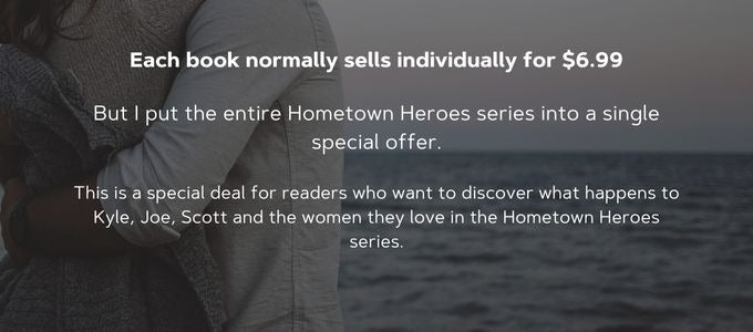 Woman and man embrace in front of an evening ocean. EAch book normally sells individually for $6.99. But I put the entire HOmetown Heroes series into a single special offer for readers who want to discover what happens to Kyle, Joe, Scott, and the women they love.