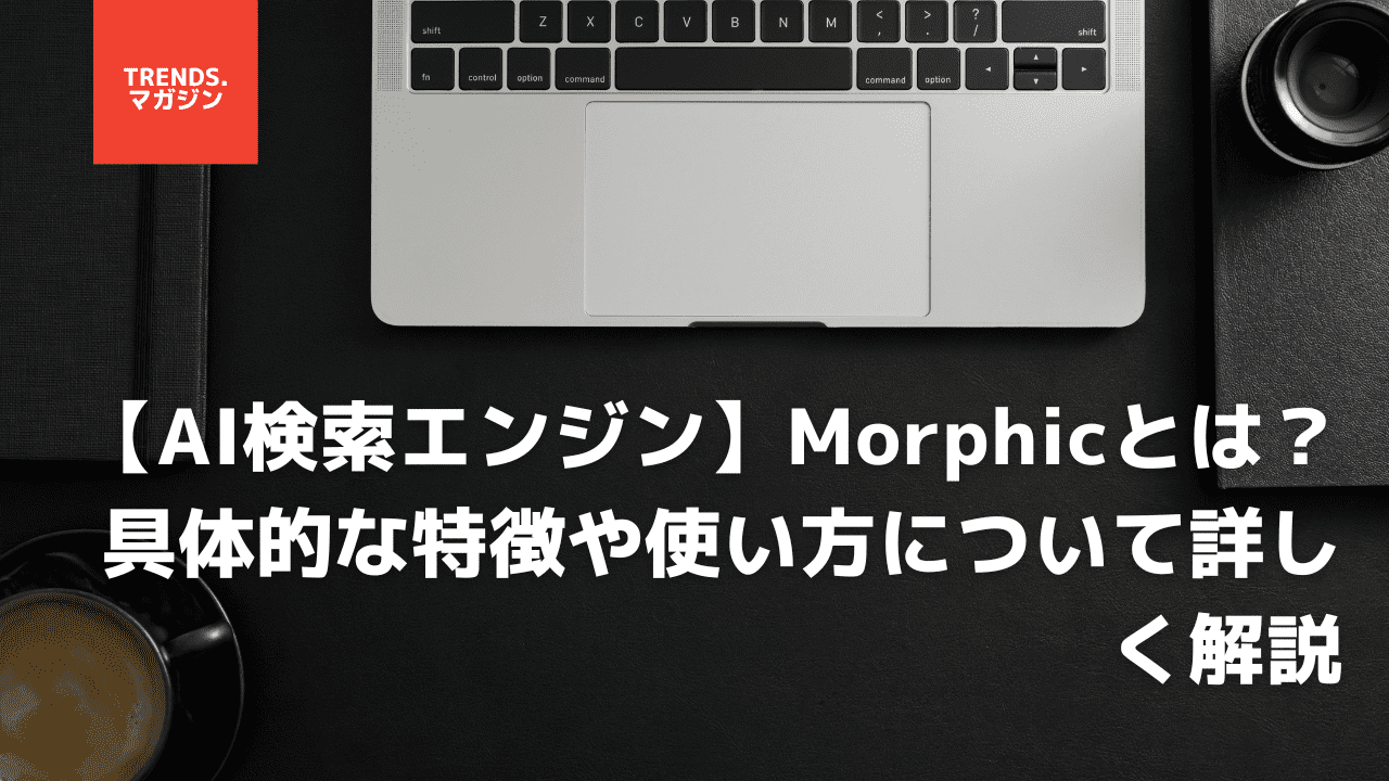 【AI検索エンジン】Morphicとは？具体的な特徴や使い方について詳しく解説