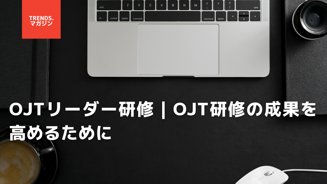 OJTリーダー研修｜OJT研修の成果を高めるために