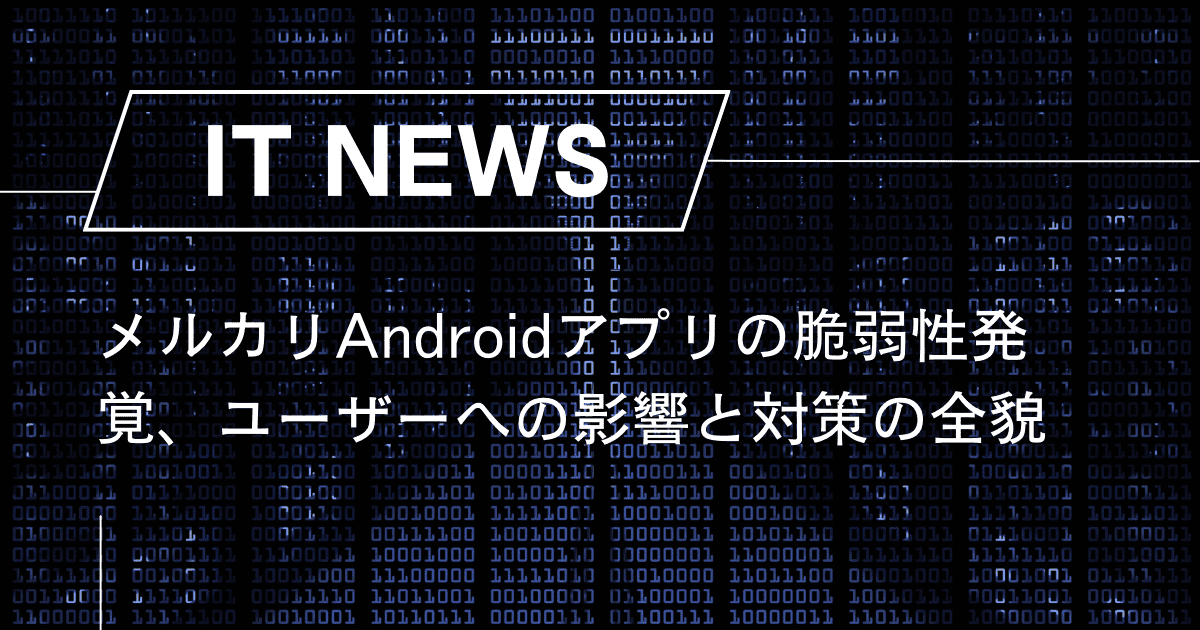 メルカリAndroidアプリの脆弱性発覚、ユーザーへの影響と対策の全貌