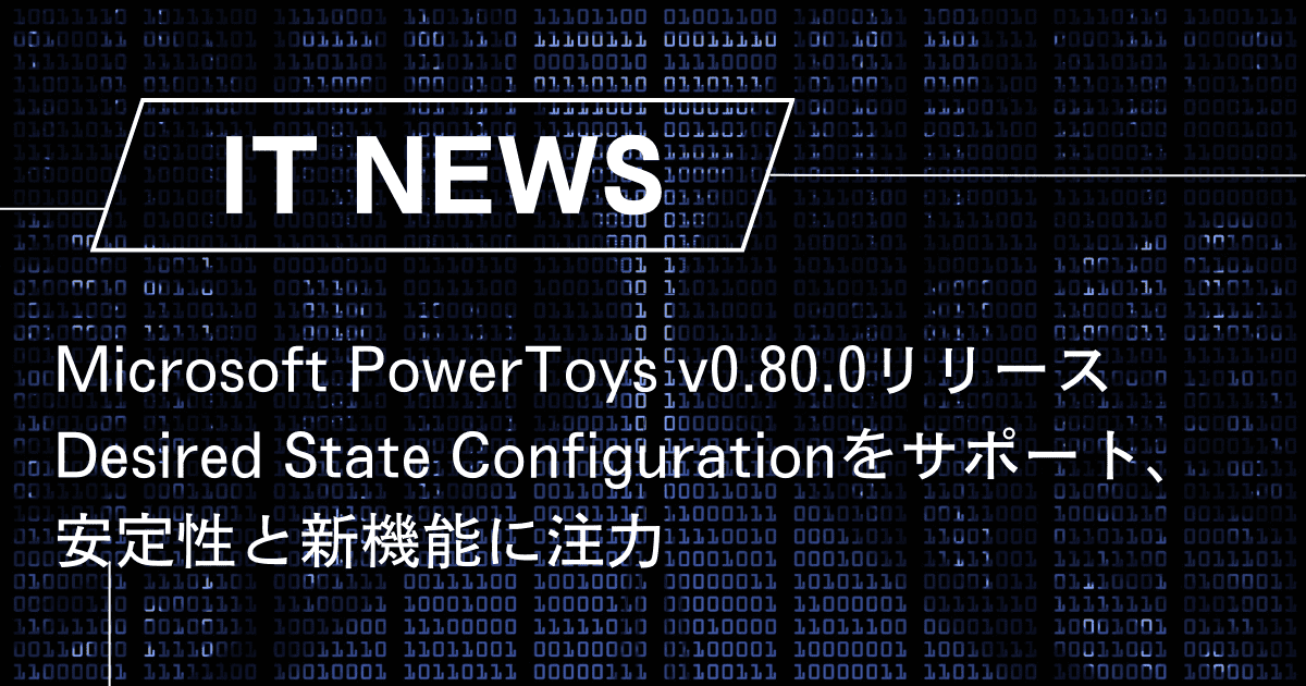 Microsoft PowerToys v0.80.0リリース Desired State Configurationをサポート、安定性と新機能に注力