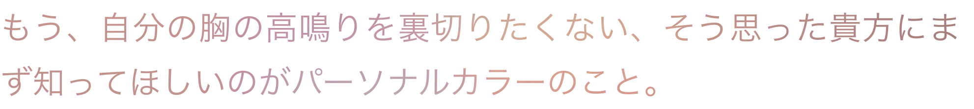 もう、自分の胸の高鳴りを裏切りたくない、そう思った貴方にまず知ってほしいのがパーソナルカラーのこと。