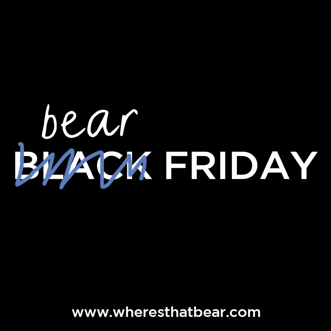 It's BEAR FRIDAY! Bear's dropped prices by up to 50% across the store at www.wheresthatbear.com