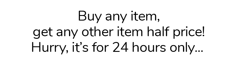 Buy any item, get any other item half price for 24 hours only... Hurry!