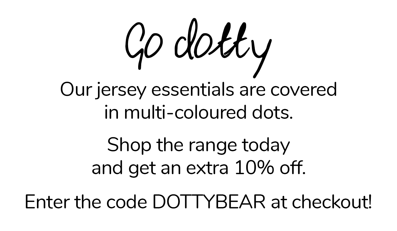 Go Dotty! Our jersey essentials are covered in multi-coloured dots. Shop the range today and get an extra 10% off.