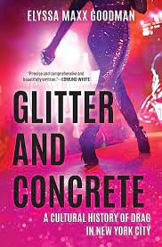 Elyssa Maxx Goodman, GLITTER AND CONCRETE: A Cultural History of Drag in New York City