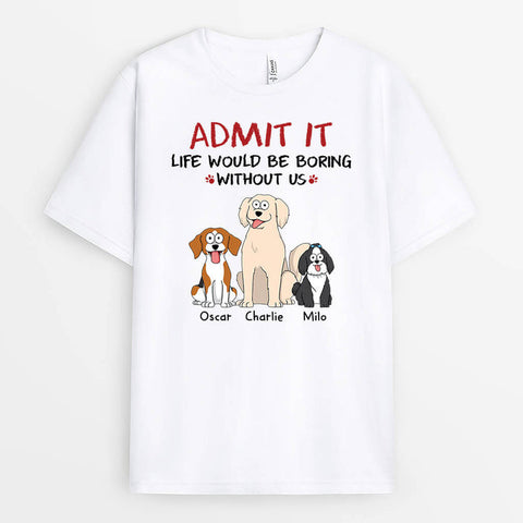 Personalised Admit It Life Would Be Boring Without Us Dog T-Shirt-dog dad t shirt