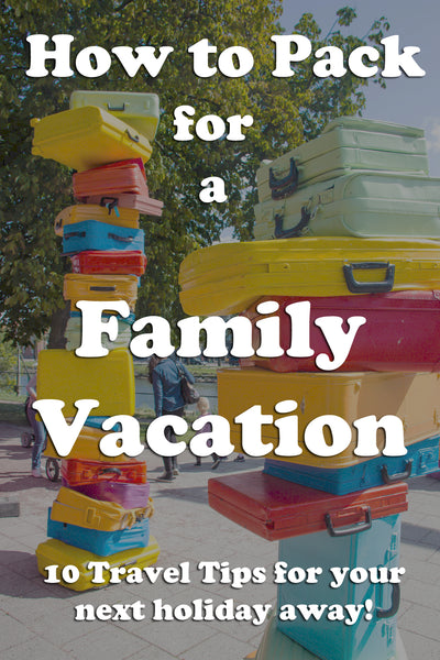 How to pack for a family vacation. 10 packing tips