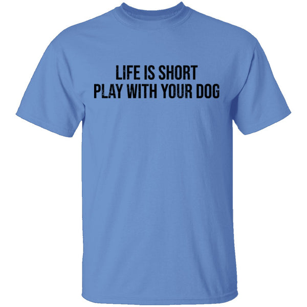 life is short play with your dog t shirt