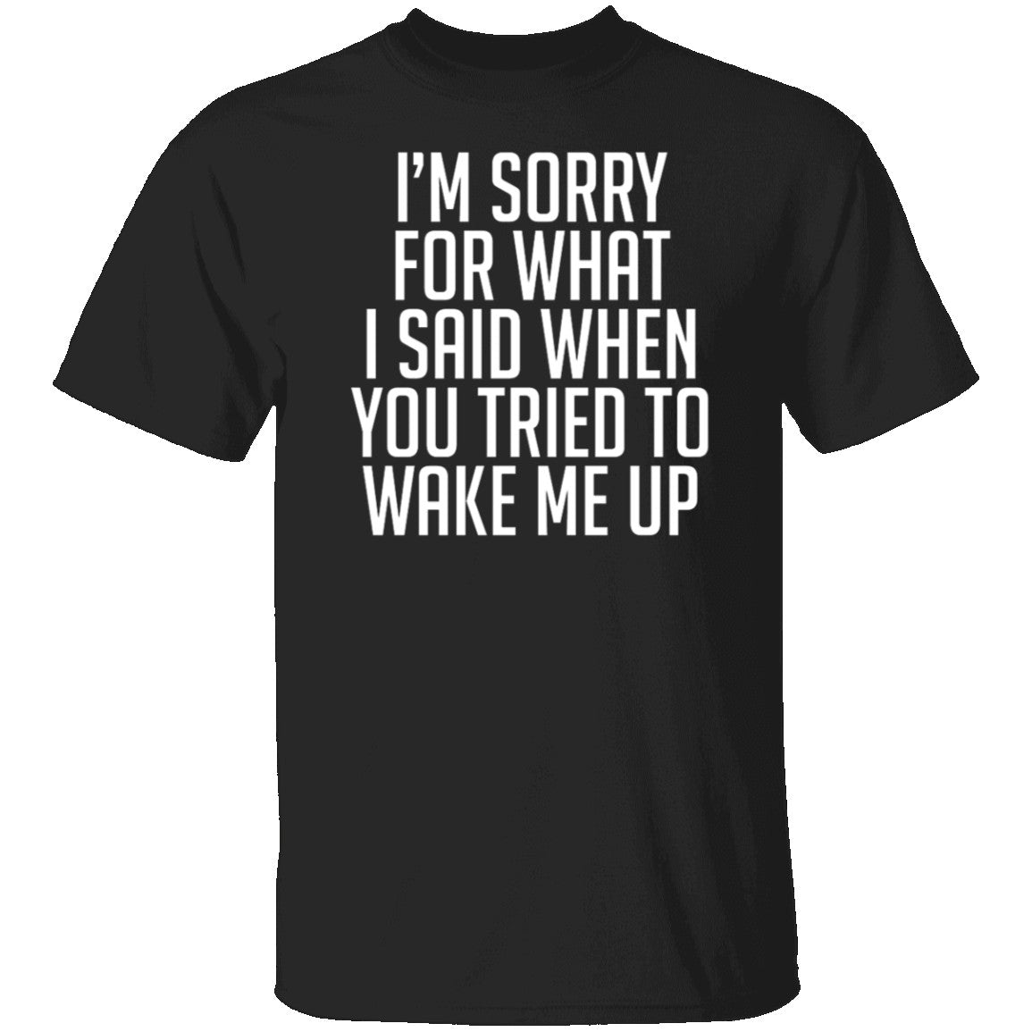Sorry For What I Said When You Tried To Wake Me Up - T-Shirt | Gnarly Tees