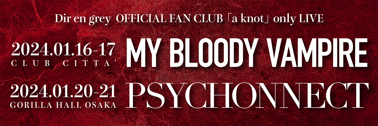 Dir en grey OFFICIAL FAN CLUB「a knot」会員限定公演“MY BLOODY VAMPIRE”“PSYCHONNECT”