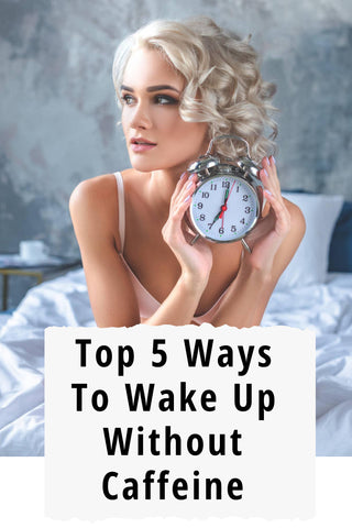 Top 5 Practical Ways To Wake Up Without Caffeine 