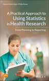A Practical Approach to Using Statistics in Health Research - From Planning to Reporting