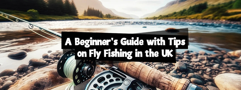 A Beginner's Guide with Tips on Fly Fishing in the UK