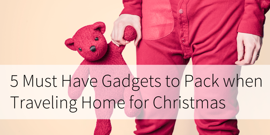 5 Must Have Gadgets to Pack When Traveling Home for Christmas