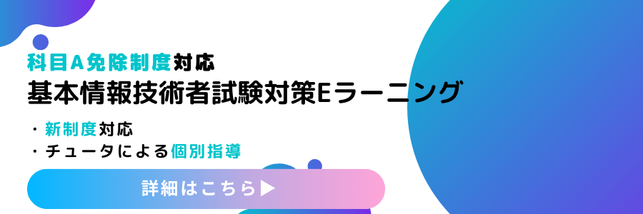 バナー：科目A免除制度対応 基本情報技術者試験対策Eラーニング 詳しくはこちら