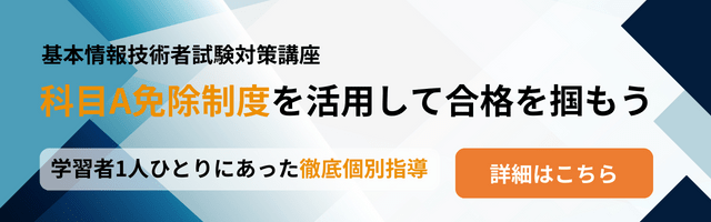 バナー：基本情報技術者試験対策講座 科目A免除制度を活用して合格を掴もう 学習者1人ひとりにあった徹底個別学習指導 詳しくはこちら