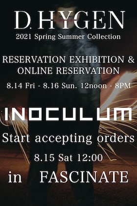 The D. HYGEN 2021 SS Collection reservation exhibition and the order-made event [INOCULUM] will be held at the FASCINATE store!!