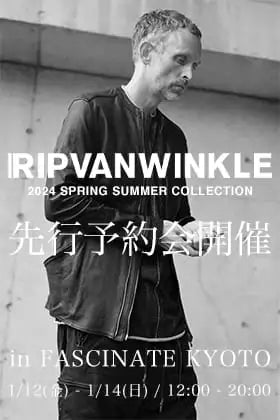 [イベント情報] RIPVANWINKLE(リップヴァンウィンクル) 24SS(春夏)コレクションの先行予約会をFASCINATE KYOTOで1月 12,13,14日の3日間開催します。